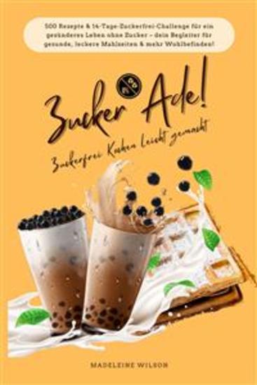 Zucker Ade! Zuckerfrei Kochen leicht gemacht: 500 Rezepte & 14-Tage-Zuckerfrei-Challenge für ein gesünderes Leben ohne Zucker - dein Begleiter für gesunde leckere Mahlzeiten und mehr Wohlbefinden! - cover