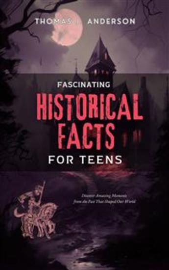Fascinating Historical Facts for Teens - Discover Amazing Moments from the Past That Shaped Our World - cover