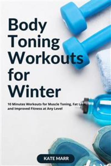 Body Toning Workouts for Winter - 10 Minutes Workouts for Muscle Toning Fat Loss and Improved Fitness at Any Level - cover