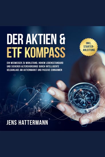 Der Aktien & ETF Kompass: Ein Wegweiser zu Wohlstand hohem Lebensstandard und sicherer Altersvorsorge durch intelligente Geldanlage am Aktienmarkt und passive Einnahmen - inkl Starter-Anleitung - cover