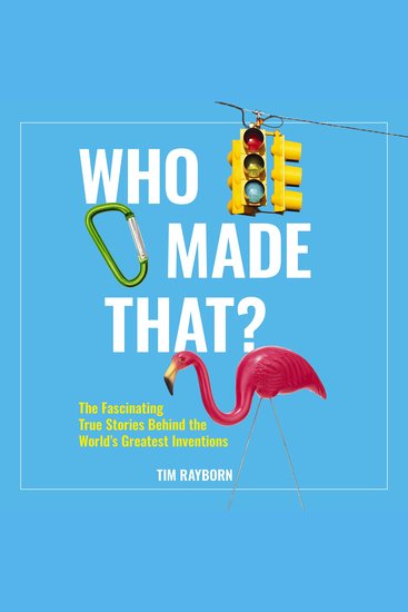 Who Made That? - The Fascinating True Stories Behind the World's Greatest Inventions - cover