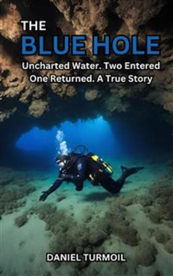 The Blue Hole - Uncharted Water Two Entered One Returned A True Story of Two Divers Journey Into Darkness - cover