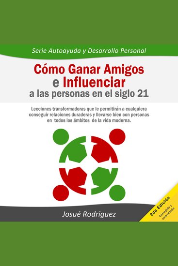 Cómo ganar amigos e influenciar a las personas en el siglo 21 - Lecciones transformadoras que le permitirán a cualquiera conseguir relaciones duraderas y llevarse bien con personas en todos los ámbitos de la vida moderna - cover
