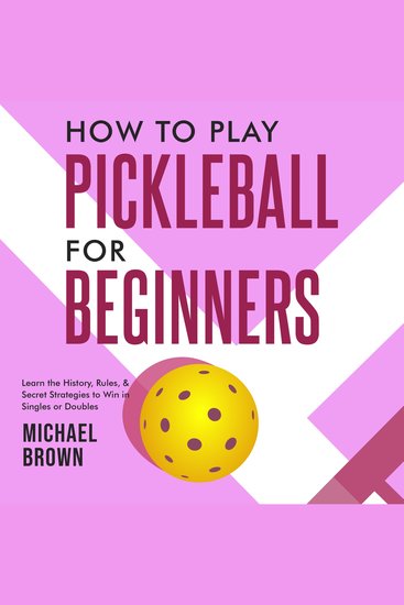 How To Play Pickleball For Beginners - Learn the History Rules & Secret Strategies To Win In Singles Or Doubles - cover