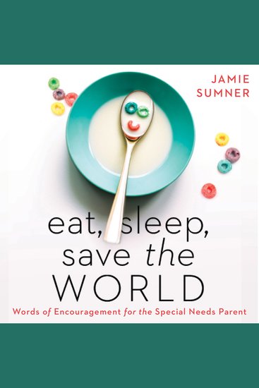 Eat Sleep Save the World - Words of Encouragement for the Special Needs Parent - cover