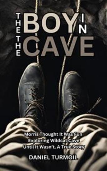 The Boy In The Cave - Morris Thought it Was Fun Exploring Wildcat Cave Until it Wasn't A True Story of Determination and Rescue - cover