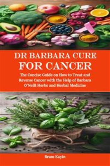 Dr Barbara Cure for Cancer - The Concise Guide on How to Treat and Reverse Cancer with the Help of Barbara O’Neill Herbs and Herbal Medicine - cover