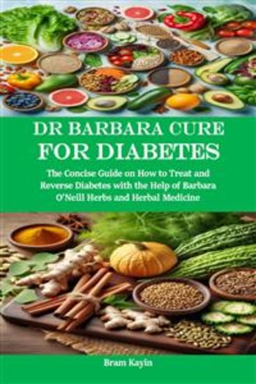 Dr Barbara Cure for Diabetes - The Concise Guide on How to Treat and Reverse Diabetes with the Help of Barbara O’Neill Herbs and Herbal Medicine - cover