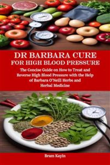 Dr Barbara Cure for High Blood Pressure - The Concise Guide on How to Treat and Reverse High Blood Pressure with the Help of Barbara O’Neill Herbs and Herbal Medicine - cover
