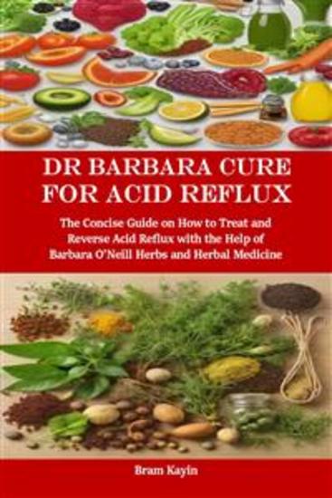 Dr Barbara Cure for Acid Reflux - The Concise Guide on How to Treat and Reverse Acid Reflux with the Help of Barbara O’Neill Herbs and Herbal Medicine - cover