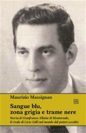 Sangue blu zona grigia e trame nere - Storia di Gianfranco Alliata di Montereale il rivale di Licio Gelli nel mondo del potere occulto - cover