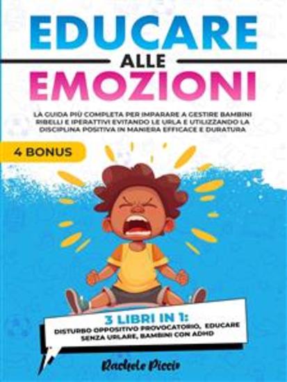 Educare alle Emozioni - 3 Libri in 1 - La Guida più Completa per Imparare a Gestire Bambini Ribelli e Iperattivi Evitando le Urla e Utilizzando la Disciplina Positiva in Maniera Efficace e Duratura - cover