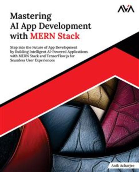 Mastering AI App Development with MERN Stack - Step into the Future of App Development by Building Intelligent AI-Powered Applications with MERN Stack and TensorFlowjs for Seamless User Experiences - cover