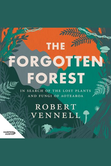 Forgotten Forest The: In search of the lost plants and fungi of Aotearoa - cover