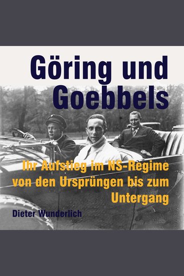 Göring und Goebbels - Ihr Aufstieg im NS-Regime von den Ursprüngen bis zum Untergang - cover