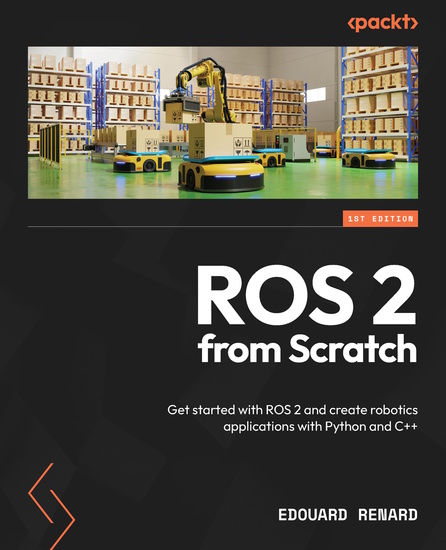 ROS 2 from Scratch - Get started with ROS 2 and create robotics applications with Python and C++ - cover