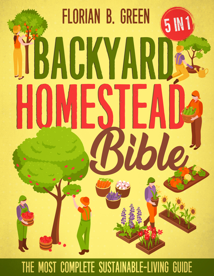 The Ultimate Backyard Homestead Bible - [5 in 1] The Complete Guide to Sustainable Living | Master Your Mini-Farm and Achieve Self-Sufficiency Fast - cover