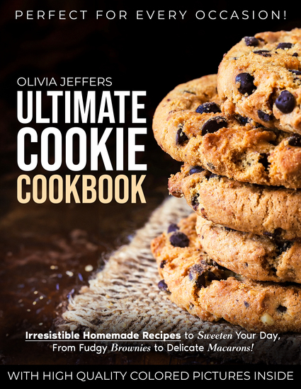 The Ultimate Cookie Cookbook - Irresistible Homemade Recipes to Sweeten Your Day From Fudgy Brownies to Delicate Macarons Perfect for Every Occasion - cover