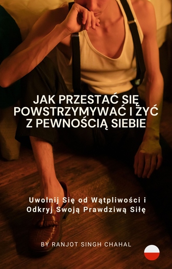 Jak Przestać Się Powstrzymywać i Żyć z Pewnością Siebie - Uwolnij Się od Wątpliwości i Odkryj Swoją Prawdziwą Siłę - cover