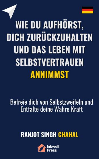 Wie du Aufhörst dich Zurückzuhalten und das Leben mit Selbstvertrauen Annimmst - Befreie dich von Selbstzweifeln und Entfalte deine Wahre Kraft - cover