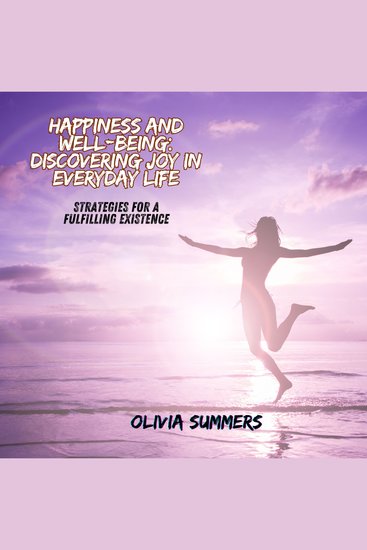 Happiness and Well-being: Discovering Joy in Everyday Life - Strategies for a Fulfilling Existence - cover