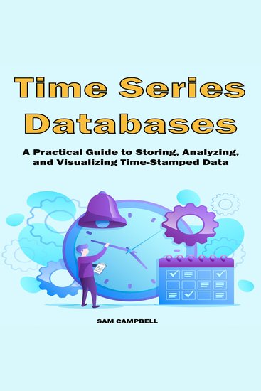 Time Series Databases - A Practical Guide to Storing Analyzing and Visualizing Time-Stamped Data - cover
