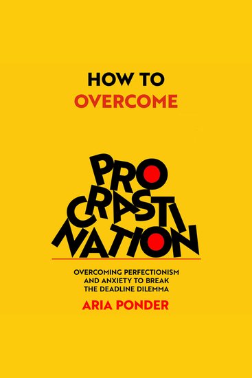 How to Overcome Procrastination - Overcoming Perfectionism and Anxiety to Break the Deadline Dilemma - cover