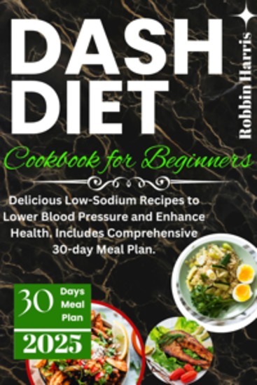 Dash Diet Cookbook for Beginners - Delicious Low-Sodium Recipes to Lower Blood Pressure and Enhance Health Includes Comprehensive 30-day Meal Plan - cover