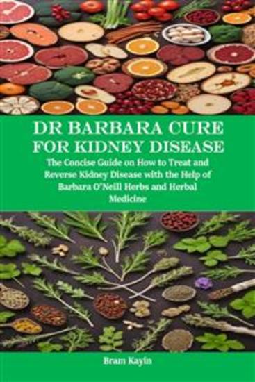 Dr Barbara Cure for Kidney Disease - The Concise Guide on How to Treat and Reverse Kidney Disease with the Help of Barbara O’Neill Herbs and Herbal Medicine - cover