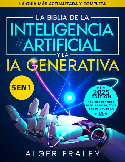 La Biblia de la Inteligencia Artificial y la IA Generativa - [5 en 1] La guía más actualizada y completa | A partir de los fundamentos hasta GAN NLP Prompts Deep Learning ética y el futuro de la IA - cover