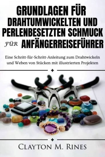 Grundlagen für drahtumwickelten und perlenbesetzten Schmuck für AnfängerReiseführer - Eine Schritt-für-Schritt-Anleitung zum Drahtwickeln und Weben von Stücken mit illustrierten Projekten - cover