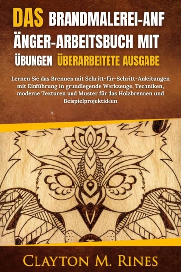 Das Brandmalerei-Anfänger-Arbeitsbuch mit Übungen Überarbeitete Ausgabe - Lernen Sie das Brennen mit Schritt-für-Schritt-Anleitungen mit Einführung in grundlegende Werkzeuge Techniken moderne Texturen und Muster für das Holzbrennen und Beispielprojektideen - cover
