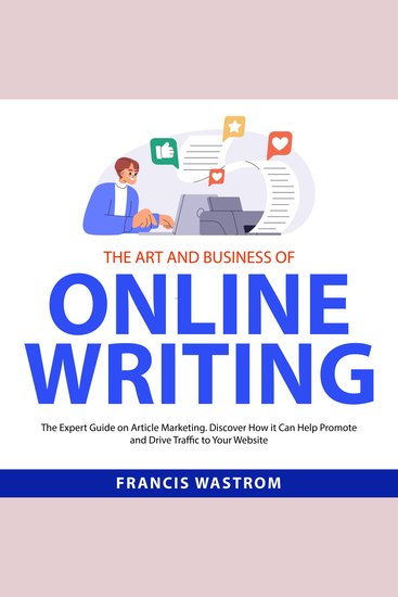 The Art and Business of Online Writing - The Expert Guide on Article Marketing Discover How it Can Help Promote and Drive Traffic to Your Website - cover