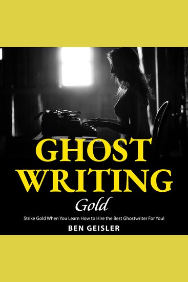 Ghost Writing Gold - Strike Gold When You Learn How to Hire the Best Ghostwriter For You! - cover