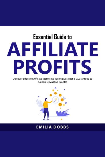 Essential Guide to Affiliate Profits - Discover Effective Affiliate Marketing Techniques That is Guaranteed to Generate Massive Profits! - cover