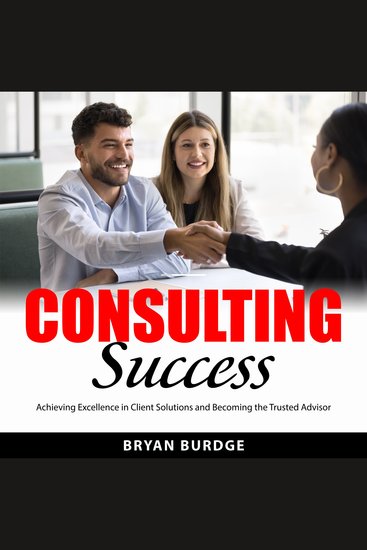 Consulting Success - Achieving Excellence in Client Solutions and Becoming the Trusted Advisor - cover