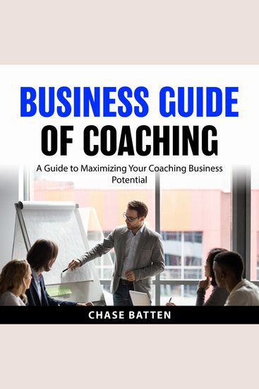 Business Guide of Coaching - A Guide to Maximizing Your Coaching Business Potential - cover