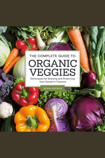 The Complete Guide to Organic Veggies: - Techniques for Growing and Preserving Your Garden's Treasures - cover