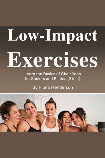 Low-Impact Exercises - Learn the Basics of Chair Yoga for Seniors and Pilates (2 in 1) - cover