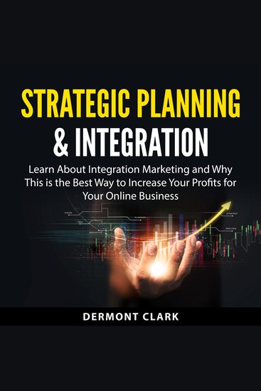 Strategic Planning & Integration - Learn About Integration Marketing and Why This is the Best Way to Increase Your Profits for Your Online Business - cover