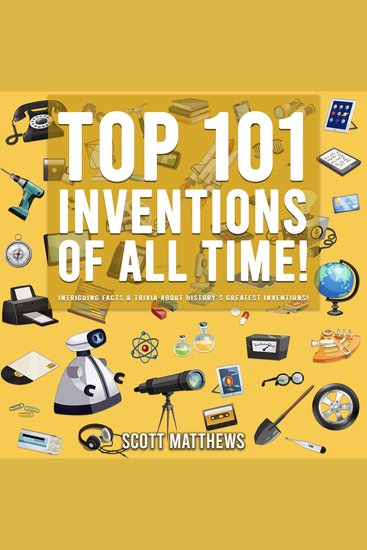 Top 101 Inventions Of All Time! - Intriguing Facts & Trivia About History’s Greatest Inventions! - cover