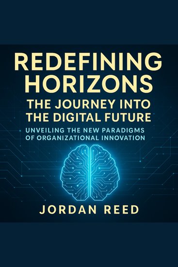 Redefining Horizons: The Journey into the Digital Future - Unveiling the New Paradigms of Organizational Innovation - cover