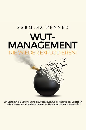 Wut-Management - Nie wieder explodieren! - Ein Leitfaden in 3 Schritten und ein Arbeitsbuch für die Analyse das Verstehen und die konsequente und nachhaltige Auflösung von Wut und Aggression - cover