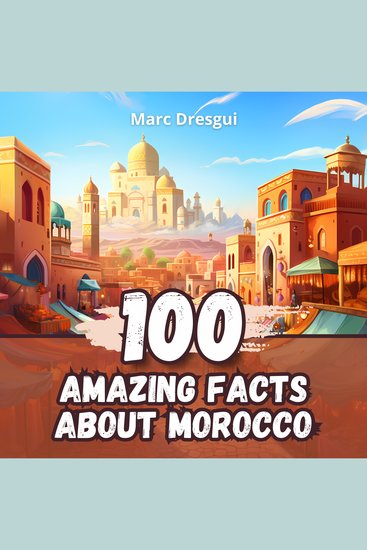 100 Amazing Facts about Morocco - From the Atlas Mountains to the Eternal Sands - cover