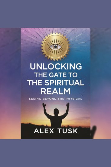 Unlocking the Gate to the Spiritual Realm - Seeing Beyond the Physical - cover