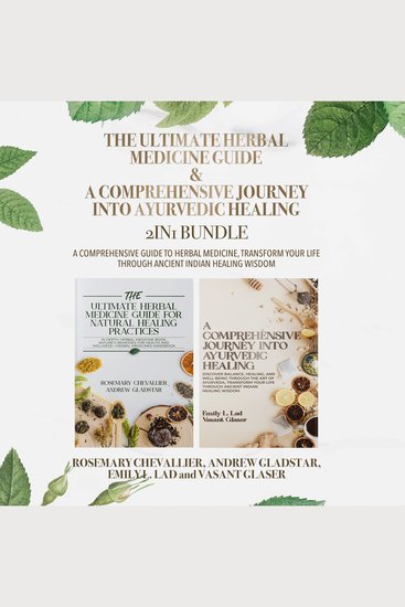 The Ultimate Herbal Medicine Guide and A Comprehensive Journey into Ayurvedic Healing 2-in-1 Bundle - A Comprehensive Guide to Herbal Medicine Transform Your Life Through Ancient Indian Healing Wisdom - cover