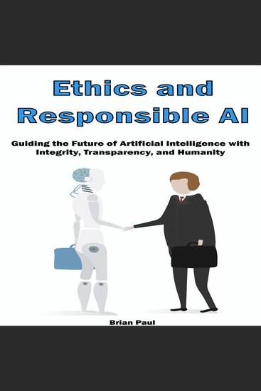 Ethics and Responsible AI - Guiding the Future of Artificial Intelligence with Integrity Transparency and Humanity - cover