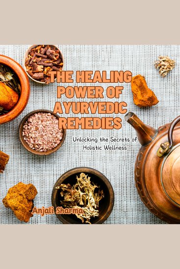 The Healing Power of Ayurvedic Remedies - Unlocking the Secrets of Holistic Wellness - cover