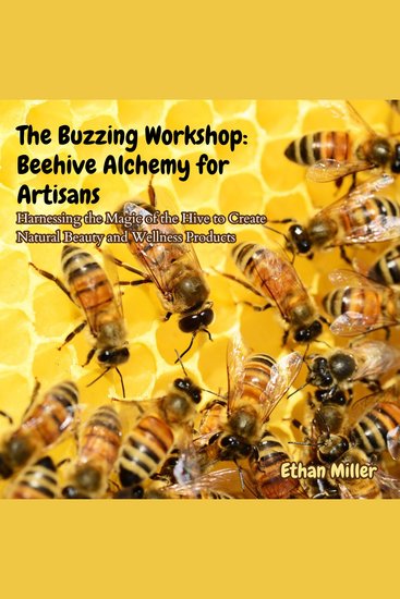 Buzzing Workshop The: Beehive Alchemy for Artisans - Harnessing the Magic of the Hive to Create Natural Beauty and Wellness Products - cover