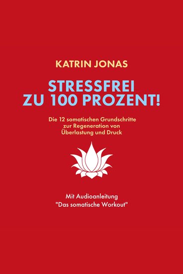 Stressfrei zu 100 Prozent! - Die 12 somatischen Grundschritte zur Regeneration von Überlastung und Druck - cover